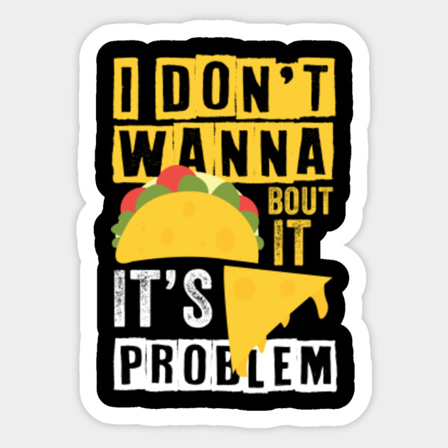 I Don T Wanna Taco Bout It It S Nacho Problem Funny Fast Food Pun Sticker Teepublic
