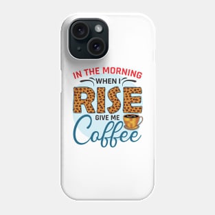 In The Morning When I Rise Give Me A Coffee Phone Case