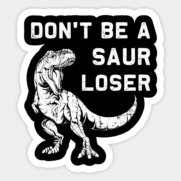 Don't Be a Saur Loser | Funny T-Rex Dinosaur Sticker pun - Dont Be A Saur Loser - Sticker