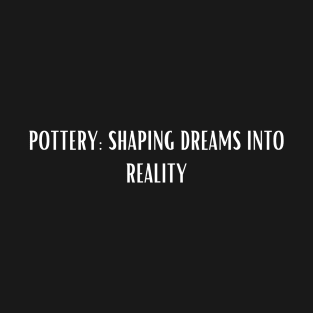 Pottery: Shaping dreams into reality T-Shirt