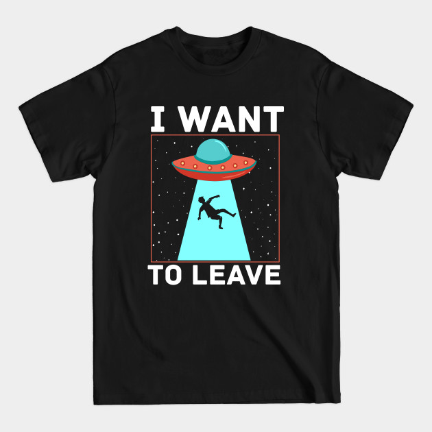 Discover I Want To Leave - Alien Ufo Abduction Space - T-Shirt