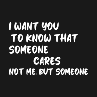 i want you to know that someone cares not me but someone T-Shirt