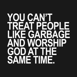 You Can't treat people like Garbage AND... T-Shirt