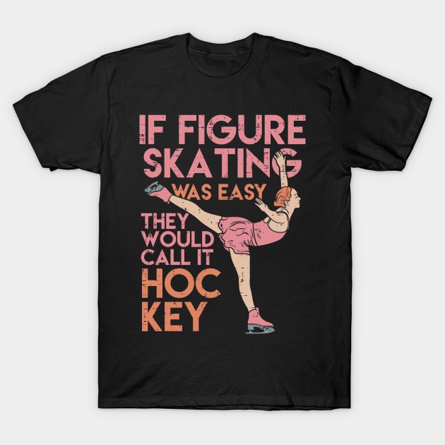 Funny Figure Skating Gifts - If Figure Skating Was Easy They'd Call It Hockey T-Shirt