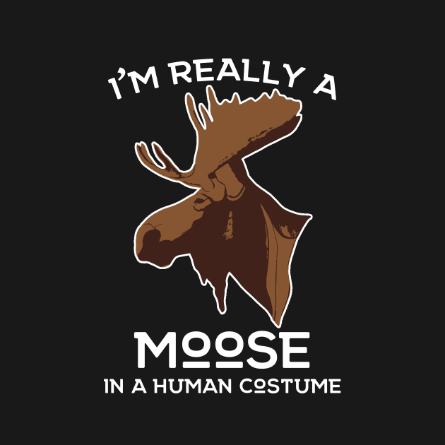 I'm really a Moose in A Human Costume! Moose Lover Hunting Apparel by teemaniac