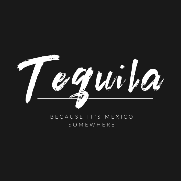 Tequila Because It's Mexico Somewhere by TextyTeez