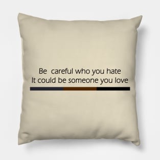 Be Careful Who You Hate It Could Be Someone You Love Pillow