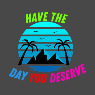 Have The Day You Deserve Quotes T-Shirt