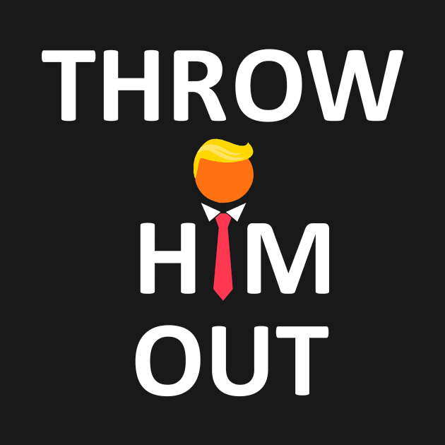 Throw Him Out Anti trump Elections 2020 by ThingyDilly