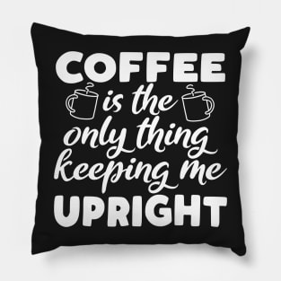 Coffee Is The Only Thing Keeping Me Upright Pillow