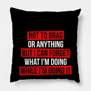 Not to Brag or Anything But i Can Forget What i'm Doing While i'm Doing it Pillow