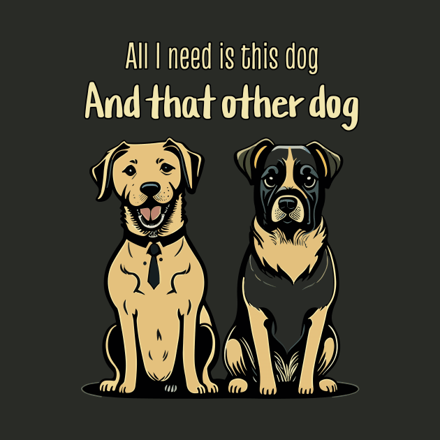 All I need is this dog and that other dog by electric art finds