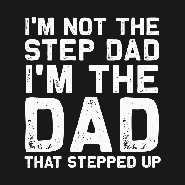 I'm not the step dad I'm the dad that stepped up | Father by MerchMadness