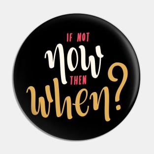 if not now then when? Pin