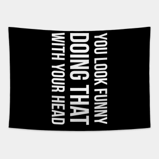 YOU LOOK FUNNY DOING THAT WITH YOUR HEAD Slogan Quote funny gift idea Tapestry