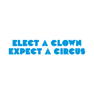Elect a clown, expect a circus T-Shirt