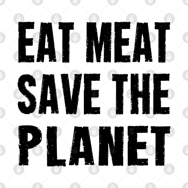 I Will Save The World By Eating EAT MEAT SAVE THE PLANET - Eat Meat Save The Planet - T-Shirt | TeePublic