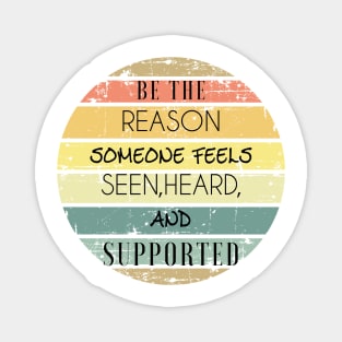 be the reason someone feels seen,heard, and supported Magnet