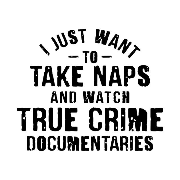 I Just Want To Take Naps and Watch True Crime Documentaries by CB Creative Images