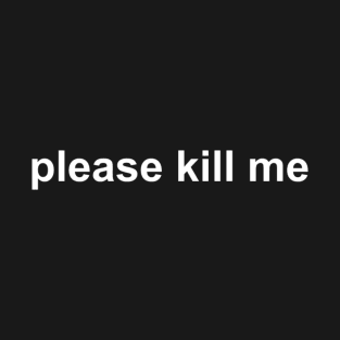 please kill me T-Shirt