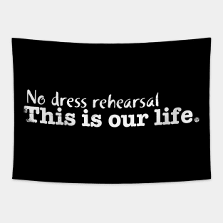 No dress rehersal. This is our life. Tapestry