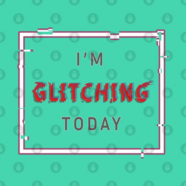 I'm Glitching Today by Art Rod