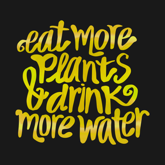 Eat more plants & drink some water! by annacush