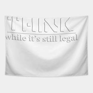 THINK, while It's still legal. Tapestry