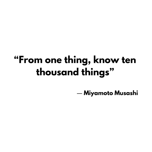 “From one thing, know ten thousand things” Miyamoto Musashi, The Book of Five Rings by ReflectionEternal