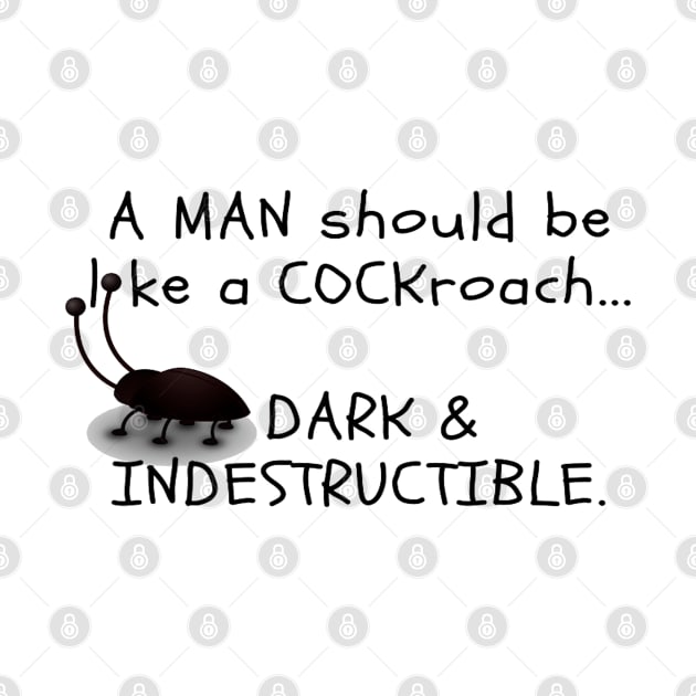 A MAN should be like a COCKroach ... DARK & INDESTRUCTIBLE by TeddyBearSal