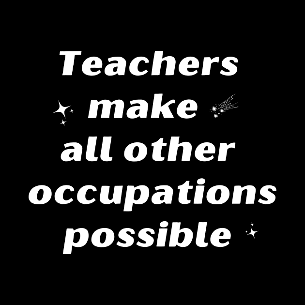 Teachers Make All Other Occupations Possible by IlanaArt