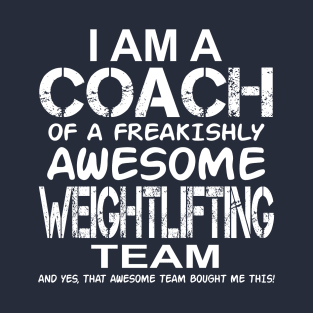 I Am a Coach of A Freakishly Awesome Weightlifting Team And Yes That Awesome Team Bought Me This T-Shirt