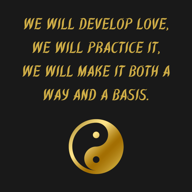 We Will Develop Love, We Will Practice It, We Will Make It Both A Way And A Basis. by BuddhaWay