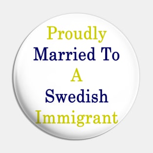 Proudly Married To A Swedish Immigrant Pin