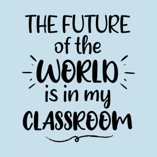 The Future Of The World Is in My Classroom - Saying Quote Gift Ideas For Kindergarten Teacher T-Shirt