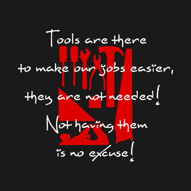 Tools are there to make our jobs easier, they are not needed! Not having them is no excuse! by ownedandloved