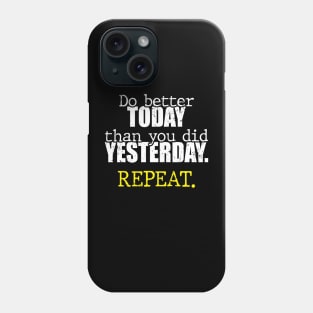 Do better today than you did yesterday. Repeat. Phone Case