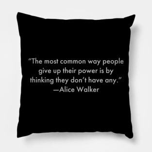 “The most common way people give up their power is by thinking they don’t have any.”  Alice Walker Pillow