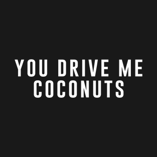 You drive me coconuts T-Shirt