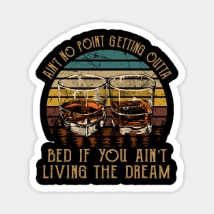 Ain't No Point Getting Outta Bed If You Ain't Living The Dream Love Music Wine Glasses Magnet