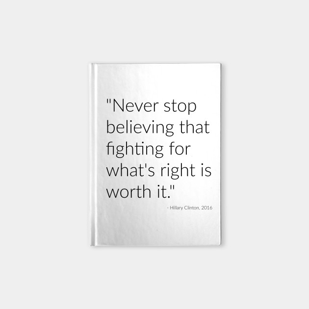 Never stop believing that fighting for what's right is worth it.