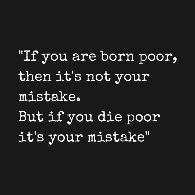 If you are born poor, then it's not your mistake. but if you die poor it's your mistake by GBDesigner