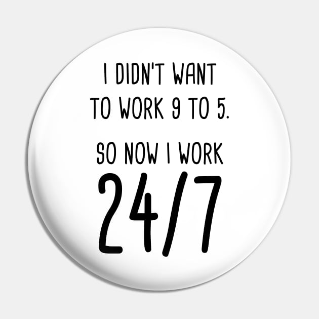 I Didn't Want To Work 9 To 5. So Now I Work 24/7 Pin by quoteee