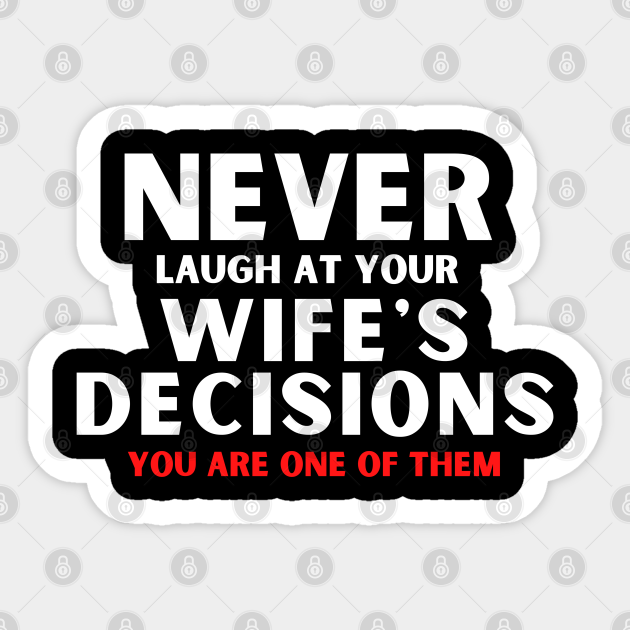 Funny Quote Saying Never Laugh At Your Wife's Decisions - Funny Marriage Quotes - Sticker | TeePublic Funny Quote Saying Never Laugh At Your Wife's Decisions - Funny Marriage Quotes - Sticker | TeePublic