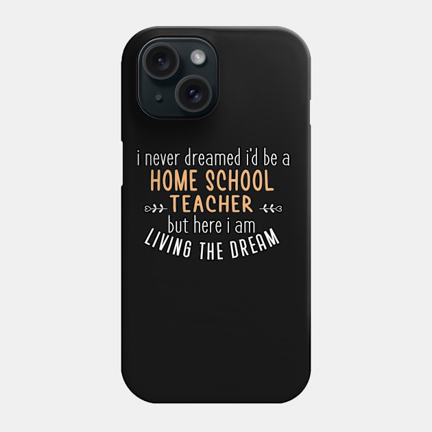 I Never Dreamed I'd Be A Home School Teacher But Here I Am Living The Dream, Funny Homeschool Sayings Gifts Phone Case by Justbeperfect