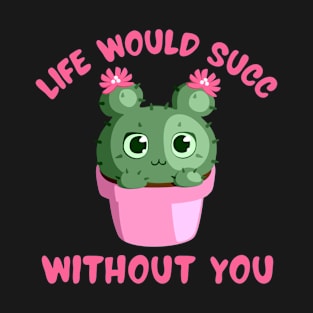 Life Would Succ Without You T-Shirt