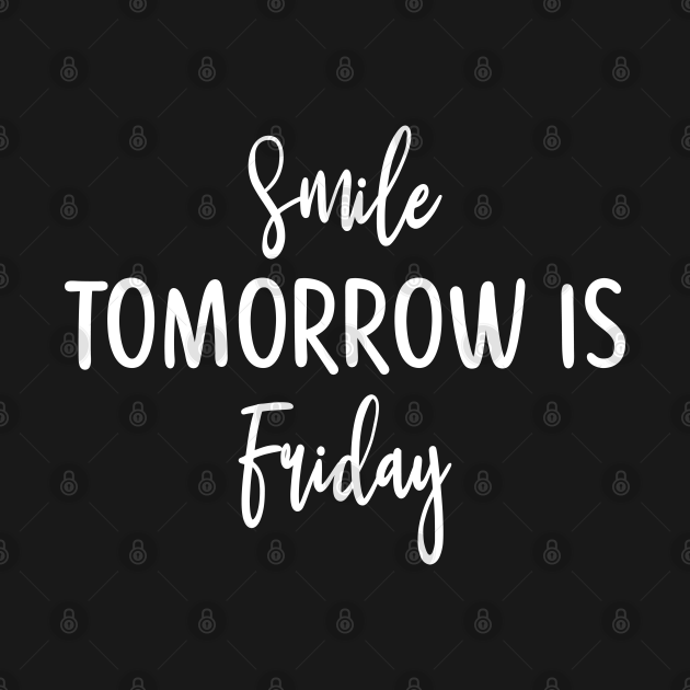 Smile Tomorrow is Friday - Smile Tomorrow Is Friday - T-Shirt