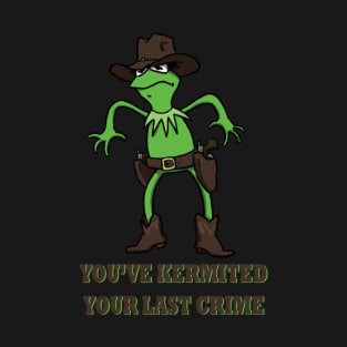 Kermit Cowboy : You've kermited you last crime T-Shirt