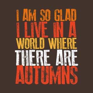 I Am So Glad I Live in A World Where There Are Autumns | Fall T-Shirt