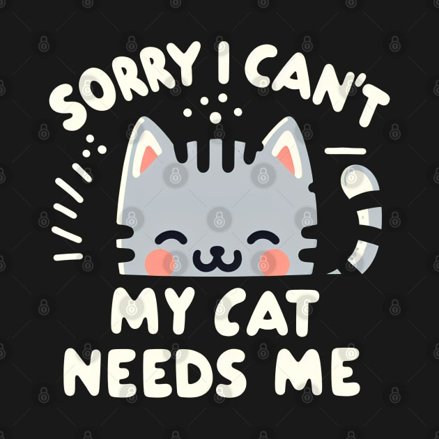 Sorry I Can't My Cat Needs Me by E